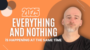 2025 Everything and Nothing is happening at the same time.